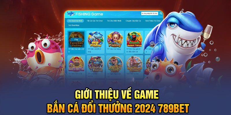 Giới thiệu về game bắn cá đổi thưởng 2024 789bet