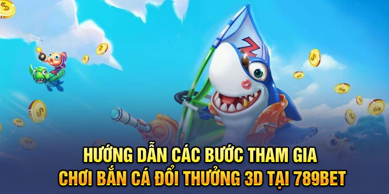 Hướng dẫn các bước tham gia chơi Bắn cá đổi thưởng 3D tại 789BET